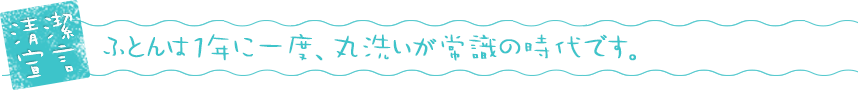 清潔宣言　ふとんは1年位一度、丸洗いが常識の時代です。